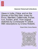 Views in India, China, and on the Shores of the Red Sea: drawn by Prout, Stanfield, Cattermole, Purser, Cox, Austen, and di Robert Elliott, Emma Roberts edito da British Library, Historical Print Editions