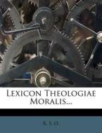 Lexicon Theologiae Moralis... di R. S. O edito da Nabu Press