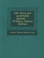 Old Fires and Profitable Ghosts; di Arthur Thomas Quiller-Couch edito da Nabu Press