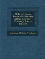 Hebrew Books from the Harvard College Library di Abraham Shalom Friedberg edito da Nabu Press