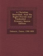 A Christian Described, and His Right Proved and Vindicated .. di Osbourn James 1780-1850 edito da Nabu Press