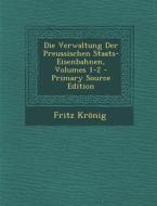 Die Verwaltung Der Preussischen Staats-Eisenbahnen, Volumes 1-2 di Fritz Kronig edito da Nabu Press