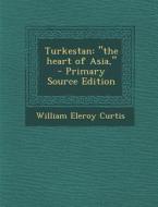 Turkestan: The Heart of Asia, di William Eleroy Curtis edito da Nabu Press