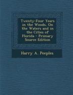 Twenty-Four Years in the Woods, on the Waters and in the Cities of Florida di Harry a. Peeples edito da Nabu Press