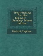 Trout-Fishing for the Beginner di Richard Clapham edito da Nabu Press