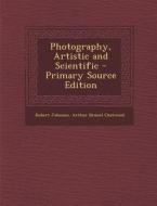 Photography, Artistic and Scientific - Primary Source Edition di Robert Johnson, Arthur Brunel Chatwood edito da Nabu Press