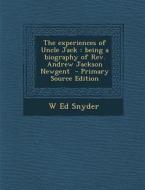 The Experiences of Uncle Jack: Being a Biography of REV. Andrew Jackson Newgent - Primary Source Edition di W. Ed Snyder edito da Nabu Press