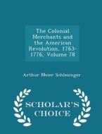 The Colonial Merchants And The American Revolution, 1763-1776, Volume 78 - Scholar's Choice Edition di Arthur Meier Schlesinger edito da Scholar's Choice