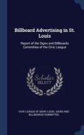 Billboard Advertising In St. Louis: Report Of The Signs And Billboards Committee Of The Civic League edito da Sagwan Press