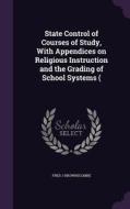 State Control Of Courses Of Study, With Appendices On Religious Instruction And The Grading Of School Systems ( di Fred J Brownscombe edito da Palala Press