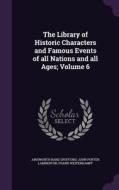 The Library Of Historic Characters And Famous Events Of All Nations And All Ages; Volume 6 di Ainsworth Rand Spofford, John Porter Lamberton, Frank Weitenkampf edito da Palala Press