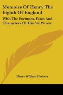 Memoirs Of Henry The Eighth Of England: With The Fortunes, Fates And Characters Of His Six Wives. di Henry William Herbert edito da Kessinger Publishing, Llc