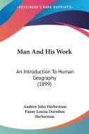 Man and His Work: An Introduction to Human Geography (1899) di Andrew John Herbertson, Fanny Louisa Dorothea Herbertson edito da Kessinger Publishing