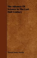 The Advance Of Science In The Last Half Century di Thomas Henry Huxley edito da Johnston Press