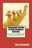 Teamwork: Recipe to Your Business Success: Don't Let Your Competition Get the Jump on Your Productivity, Creativity and Innovati di Jim Connolly edito da Createspace