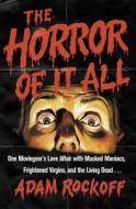 The Horror of It All: One Moviegoer's Love Affair with Masked Maniacs, Frightened Virgins, and the Living Dead... di Adam Rockoff edito da Scribner Book Company