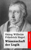 Wissenschaft Der Logik di Georg Wilhelm Friedrich Hegel edito da Createspace