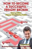 How to Become a Successful Freight Broker: My Journey from Fast Food Manager to Freight Broker di George A. Stewart edito da Createspace Independent Publishing Platform