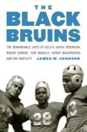 The Black Bruins: The Remarkable Lives of Ucla's Jackie Robinson, Woody Strode, Tom Bradley, Kenny Washington, and Ray B di James W. Johnson edito da UNIV OF NEBRASKA PR