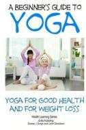 A Beginner?s Guide to Yoga: Yoga for Good Health and for Weight Loss di John Davidson, Dueep J. Singh edito da Createspace