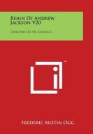 Reign of Andrew Jackson V20: Chronicles of America di Frederic Austin Ogg edito da Literary Licensing, LLC