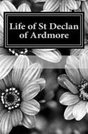 Life of St Declan of Ardmore: A Saint of Ireland di From the Tradition edito da Createspace