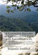 A   Complete History of Connecticut, Civil and Ecclesiastical: From the Emigration of Its First Planters, from England, in the Year 1630, to the Year di Benjamin Trumbull edito da Createspace