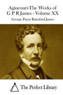 Agincourt-The Works of G P R James - Volume XX di George Payne Rainsford James edito da Createspace