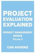 Project Evaluation Explained: Project Management Books Volume 5 di Can Akdeniz edito da Createspace
