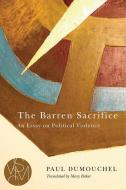 The Barren Sacrifice: An Essay on Political Violence di Paul Dumouchel edito da MICHIGAN ST UNIV PR