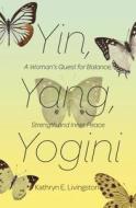 Yin, Yang, Yogini: A Woman's Quest for Balance, Strength and Inner Peace di Kathryn E. Livingston edito da OPEN ROAD MEDIA