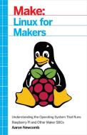 Linux for Makers di Aaron Newcomb edito da O'Reilly Media, Inc, USA