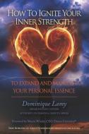 How to Ignite Your Inner Strength: To Expand and Manifest Your Personal Essence di Dominique Lamy, Raymond Aaron edito da 10-10-10 Publishing