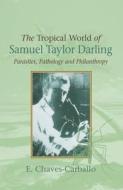 Tropical World of Samuel Taylor Darling di E. Chaves-Carballo edito da Sussex Academic Press