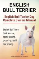 English Bull Terrier. English Bull Terrier Dog Complete Owners Manual. English Bull Terrier book for care, costs, feedin di George Hoppendale, Asia Moore edito da IMB Publishing