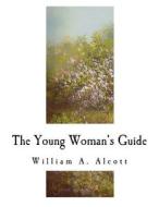 The Young Woman's Guide di William a. Alcott edito da Createspace Independent Publishing Platform