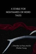 A Stable for Nightmares or Weird Tales di J. Sheridan Le Fanu, Sir Charles Young edito da Createspace Independent Publishing Platform
