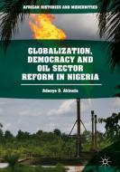 Globalization, Democracy and Oil Sector Reform in Nigeria di Adeoye O. Akinola edito da Springer International Publishing