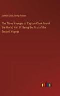The Three Voyages of Captain Cook Round the World, Vol. III. Being the First of the Second Voyage di James Cook, Georg Forster edito da Outlook Verlag