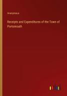 Receipts and Expenditures of the Town of Portsmouth di Anonymous edito da Outlook Verlag