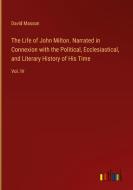 The Life of John Milton. Narrated in Connexion with the Political, Ecclesiastical, and Literary History of His Time di David Masson edito da Outlook Verlag