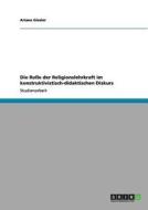 Die Rolle der Religionslehrkraft im konstruktivistisch-didaktischen Diskurs di Ariane Giesler edito da GRIN Publishing