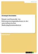 Einsatz und Kontrolle von Kultursponsoringmaßnahmen in der unternehmerischen Marketing-Kommunikation di Christoph Streichsbier edito da GRIN Publishing