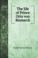 The life of Prince Otto von Bismarck di Frank Preston Stearns edito da Book on Demand Ltd.
