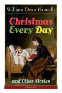 Christmas Every Day and Other Stories (Illustrated): Humorous Children's Stories for the Holiday Season di William Dean Howells edito da E ARTNOW
