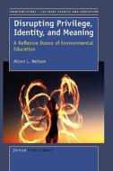Disrupting Privilige, Identity, and Meaning: A Reflective Dance of Environmental Education di Alison L. Neilson edito da SENSE PUBL