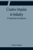 Creative Impulse in Industry; A Proposition for Educators di Helen Marot edito da Alpha Editions