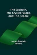 The Sabbath, the Crystal Palace, and the People di James Baldwin Brown edito da Alpha Editions