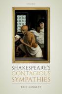 Shakespeare's Contagious Sympathies di Eric Langley edito da OXFORD UNIV PR