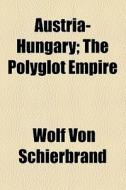 Austria-hungary; The Polyglot Empire di Wolf Von Schierbrand edito da General Books Llc